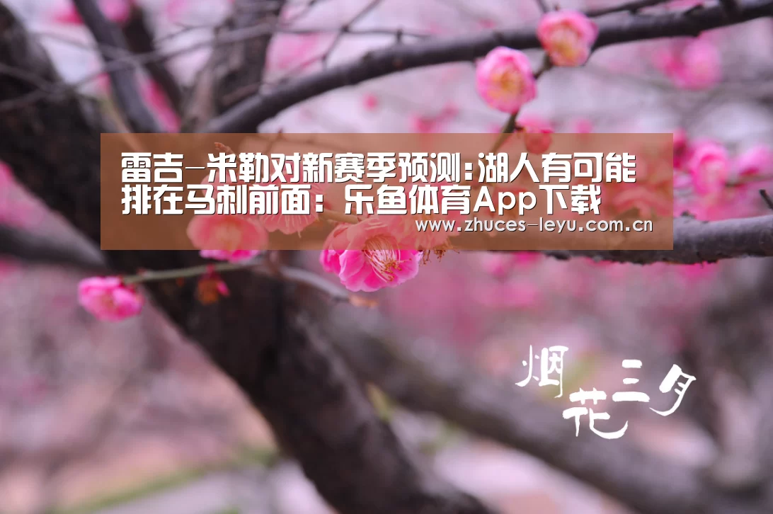 雷吉-米勒对新赛季预测:湖人有可能排在马刺前面:乐鱼体育App下载(图1) 乐鱼官方网站地址