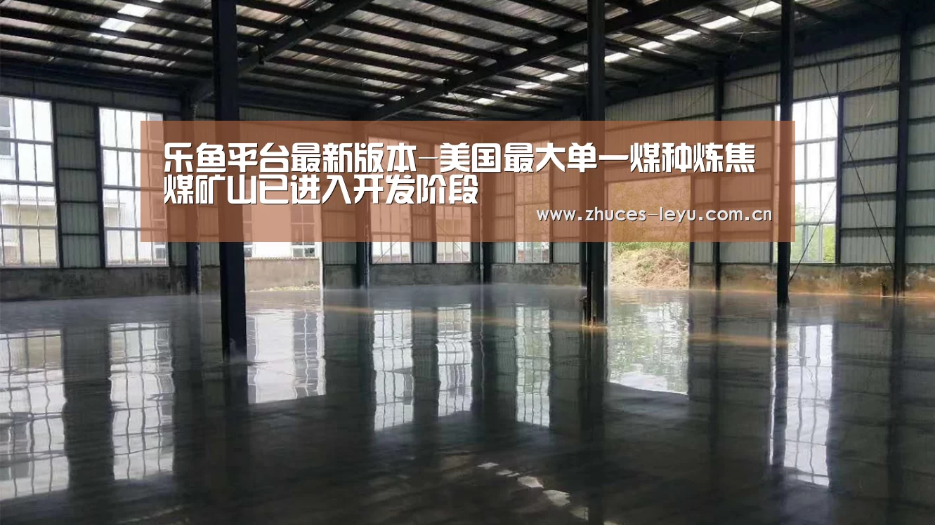 乐鱼平台最新版本-美国最大单一煤种炼焦煤矿山已进入开发阶段(图3) 乐鱼官方网站地址